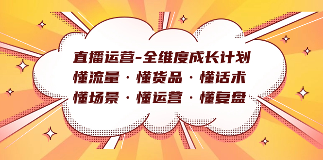 直播运营-全维度成长计划 懂流量·懂货品·懂话术·懂场景·懂运营·懂复盘网赚项目-副业赚钱-互联网创业-独家轻创IP星泽云创