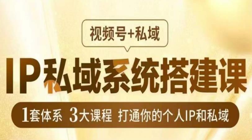 IP私域系统搭建课，视频号+私域​，1套体系3大课程，打通你的个人IP和私域网赚项目-副业赚钱-互联网创业-独家轻创IP星泽云创