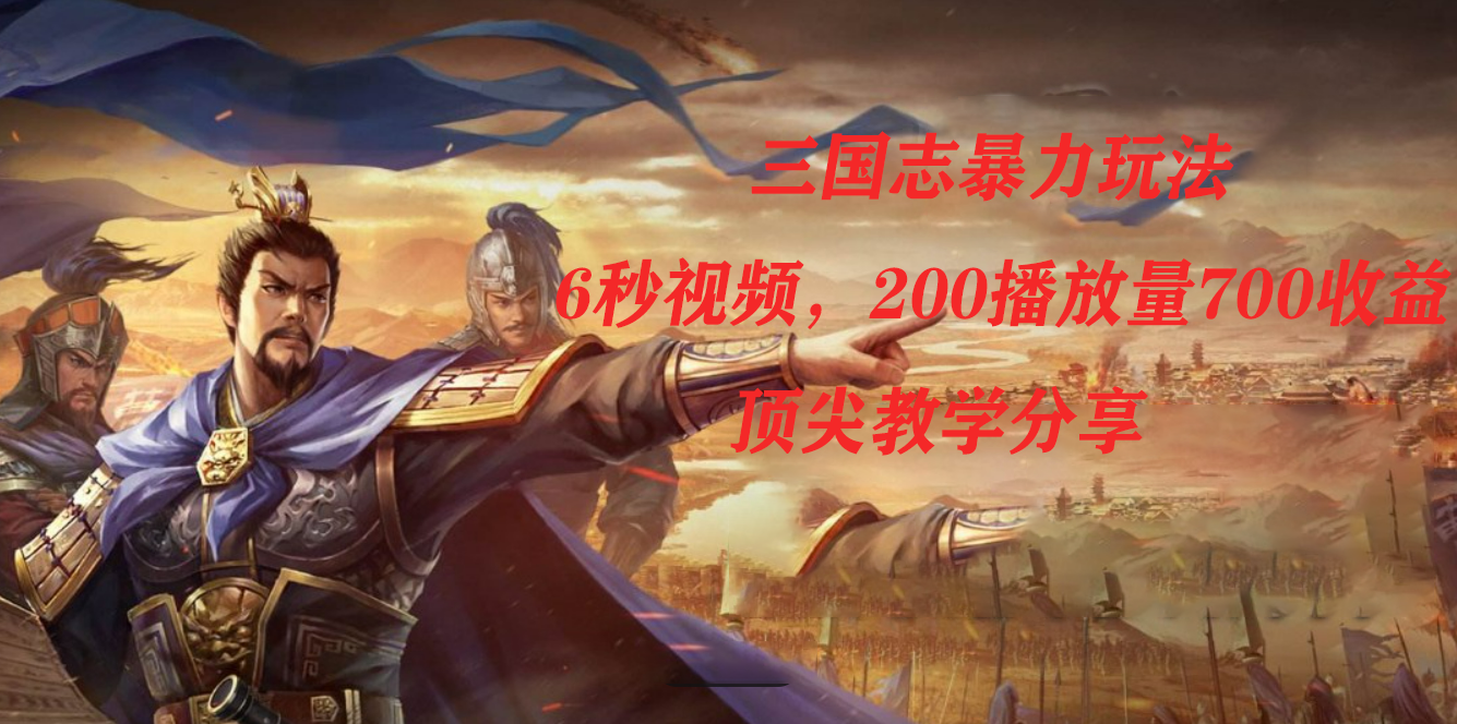 三国志暴力玩法，6秒视频，200播放量700收益，顶尖教学分享网赚项目-副业赚钱-互联网创业-独家轻创IP星泽云创