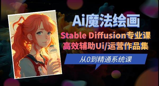 Ai魔法绘画 Stable Diffusion专业课高效辅助Ui/运营作品集0到精通系统课网赚项目-副业赚钱-互联网创业-独家轻创IP星泽云创