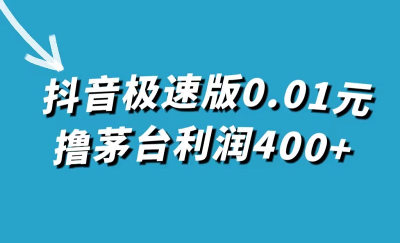 抖音极速版0.01元撸茅台，一单利润400+网赚项目-副业赚钱-互联网创业-独家轻创IP星泽云创