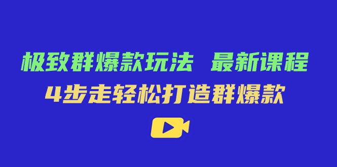 极致·群爆款玩法，最新课程，4步走轻松打造群爆款网赚项目-副业赚钱-互联网创业-独家轻创IP星泽云创