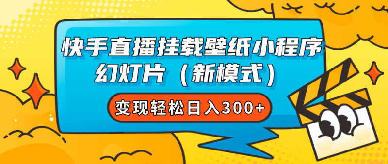 快手直播挂载壁纸小程序 幻灯片（新模式）变现轻松日入300+网赚项目-副业赚钱-互联网创业-独家轻创IP星泽云创