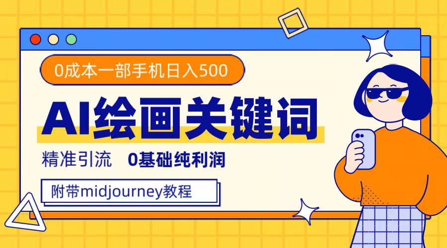 利用全套ai绘画关键词，精准引流，0成本纯利润，一部手机日入500+网赚项目-副业赚钱-互联网创业-独家轻创IP星泽云创