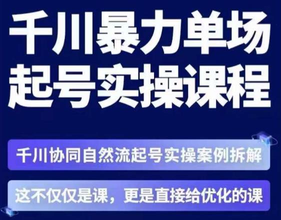 茂隆·章同学千川单场起号实操课，​千川协同自然流起号实操案例拆解，解密起号核心算法6件套网赚项目-副业赚钱-互联网创业-独家轻创IP星泽云创