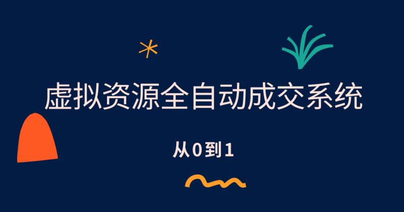 虚拟资源全自动成交系统，从0到1保姆级详细教程网赚项目-副业赚钱-互联网创业-独家轻创IP星泽云创