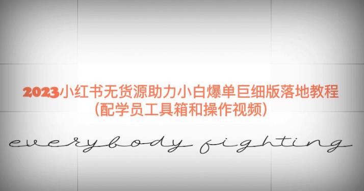 2023小红书无货源助力小白爆单巨细版落地教程（配学员工具箱和操作视频）【揭秘】网赚项目-副业赚钱-互联网创业-独家轻创IP星泽云创
