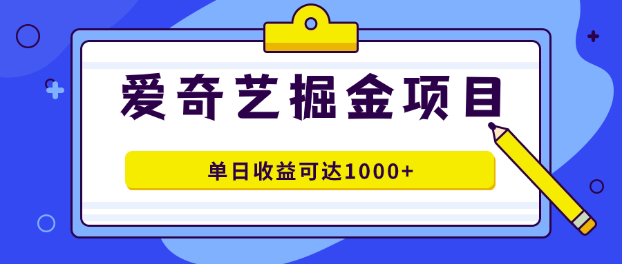 爱奇艺掘金项目，一条作品几分钟完成，可批量操作，单日收益可达1000+网赚项目-副业赚钱-互联网创业-独家轻创IP星泽云创