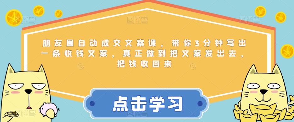 朋友圈自动成交文案课，带你3分钟写出一条收钱文案，真正做到把文案发出去，把钱收回来网赚项目-副业赚钱-互联网创业-独家轻创IP星泽云创