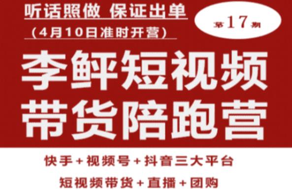 李鲆第17期短视频带货陪跑营，听话照做保证出单（短视频带货+直播+团购）网赚项目-副业赚钱-互联网创业-独家轻创IP星泽云创