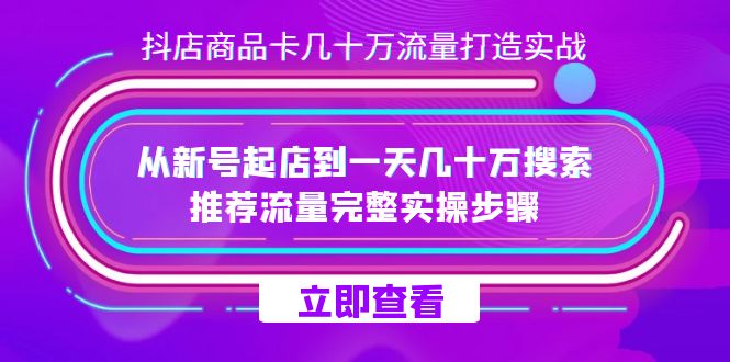 抖店-商品卡几十万流量打造实战，从新号起店到一天几十万搜索、推荐流量…网赚项目-副业赚钱-互联网创业-独家轻创IP星泽云创