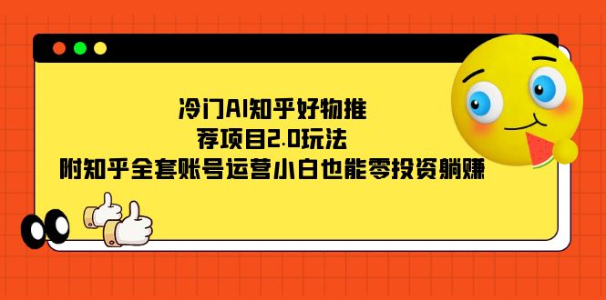 冷门AI知乎好物推荐项目2.0玩法，附知乎全套账号运营，小白也能零投资躺赚网赚项目-副业赚钱-互联网创业-独家轻创IP星泽云创
