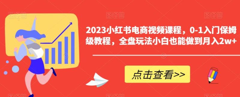 2023小红书电商视频课程，0-1入门保姆级教程，全盘玩法小白也能做到月入2w+网赚项目-副业赚钱-互联网创业-独家轻创IP星泽云创