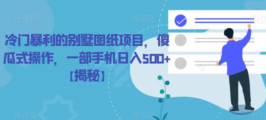 冷门暴利的别墅图纸项目，傻瓜式操作，一部手机日入500+【揭秘】网赚项目-副业赚钱-互联网创业-独家轻创IP星泽云创