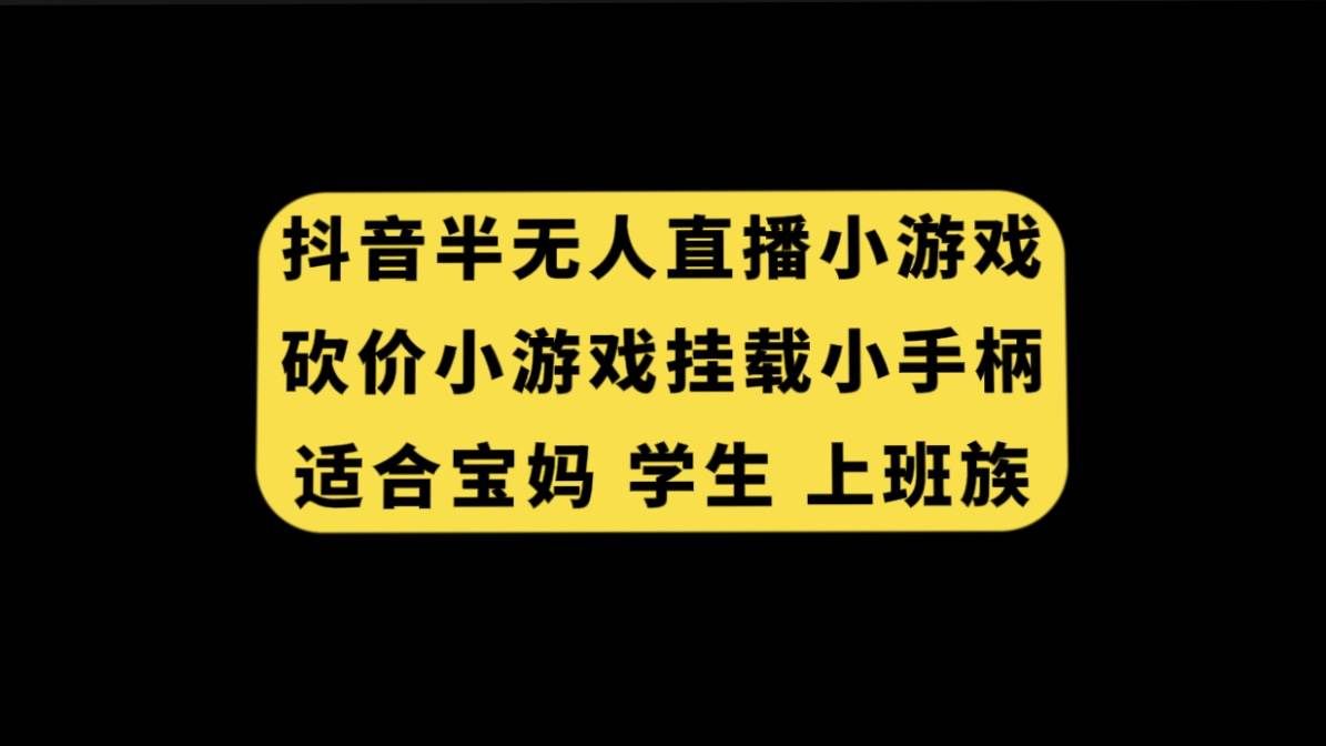 （7586期）抖音半无人直播砍价小游戏，挂载游戏小手柄， 适合宝妈 学生 上班族网赚项目-副业赚钱-互联网创业-独家轻创IP星泽云创