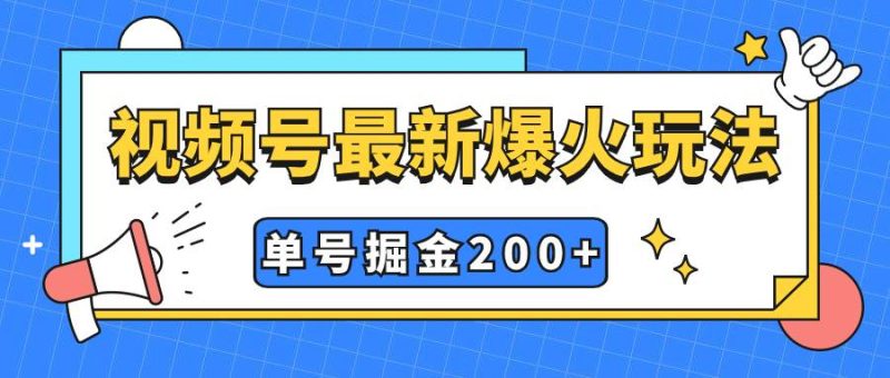 （7588期）视频号爆火新玩法，操作几分钟就可达到暴力掘金，单号收益200+小白式操作网赚项目-副业赚钱-互联网创业-独家轻创IP星泽云创