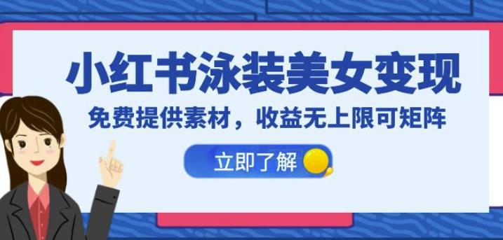 小红书泳装美女变现，免费提供素材，收益无上限可矩阵（教程+素材）【揭秘】网赚项目-副业赚钱-互联网创业-独家轻创IP星泽云创