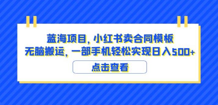 蓝海项目小红书卖合同模板无脑搬运一部手机日入500+（教程+4000份模板）【揭秘】网赚项目-副业赚钱-互联网创业-独家轻创IP星泽云创