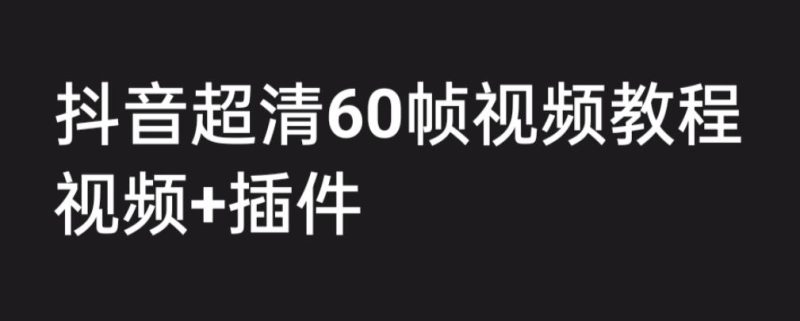 外面收费2300的抖音高清60帧视频教程，保证你能学会如何制作视频（教程+插件）网赚项目-副业赚钱-互联网创业-独家轻创IP星泽云创