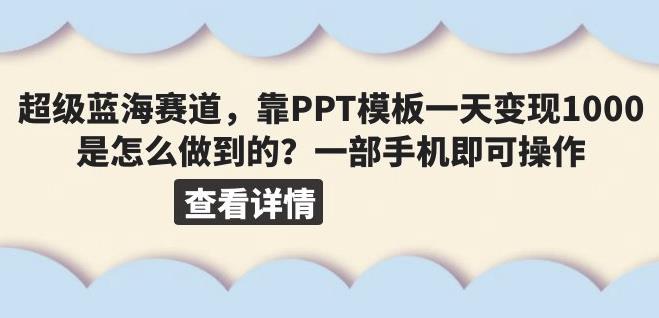 超级蓝海赛道,靠PPT模板一天变现1000是怎么做到的(教程+99999份PPT模板)【揭秘】网赚项目-副业赚钱-互联网创业-独家轻创IP星泽云创