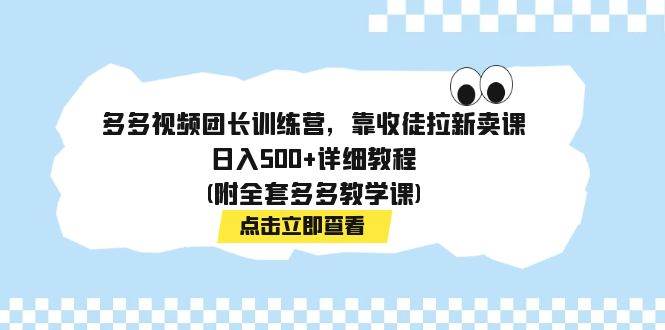 多多视频团长训练营，靠收徒拉新卖课，日入500+详细教程(附全套多多教学课)网赚项目-副业赚钱-互联网创业-独家轻创IP星泽云创