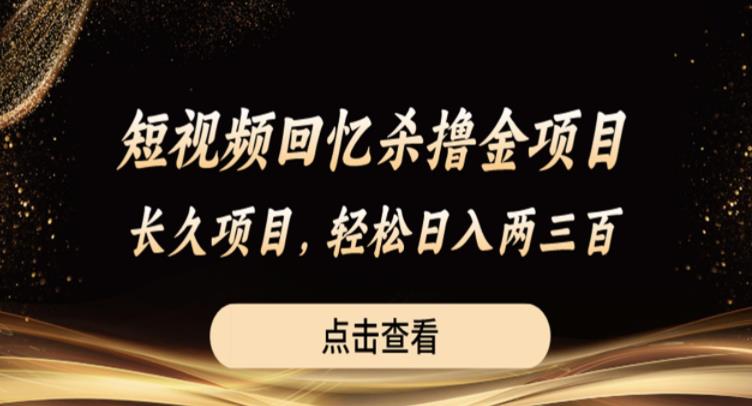 短视频回忆杀撸金项目，长久项目，轻松日入两三张【揭秘】网赚项目-副业赚钱-互联网创业-独家轻创IP星泽云创