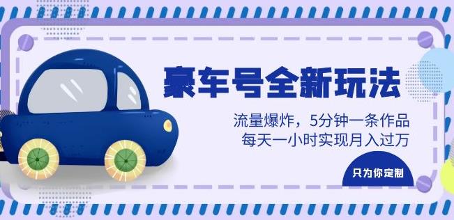 豪车号全新玩法，流量爆炸，5分钟一条作品，每天一小时实现月入过万【揭秘】网赚项目-副业赚钱-互联网创业-独家轻创IP星泽云创