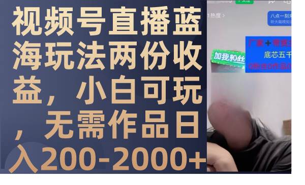 （7635期）视频号直播蓝海玩法两份收益，小白可玩，无需作品日入200-2000+网赚项目-副业赚钱-互联网创业-独家轻创IP星泽云创