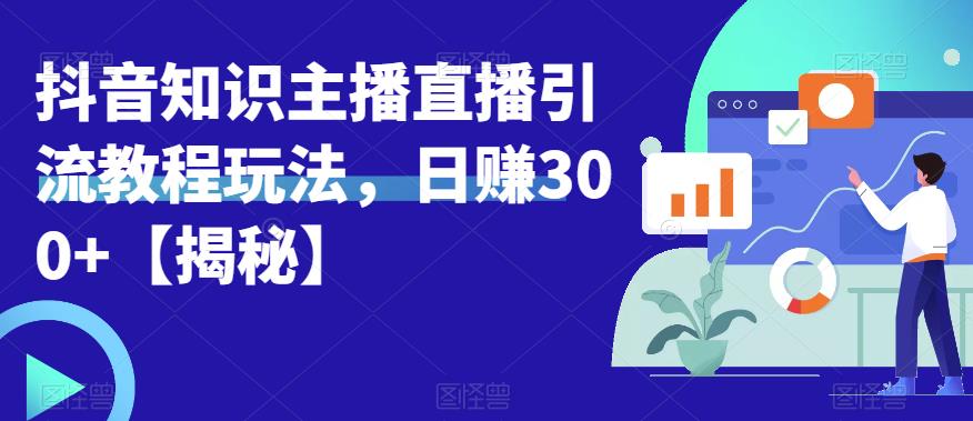 宝哥抖音知识主播直播引流教程玩法，日赚300+【揭秘】网赚项目-副业赚钱-互联网创业-独家轻创IP星泽云创