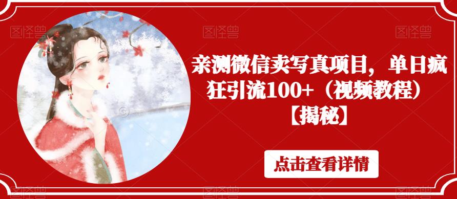 亲测微信卖写真项目，单日疯狂引流100+（视频教程）【揭秘】网赚项目-副业赚钱-互联网创业-独家轻创IP星泽云创