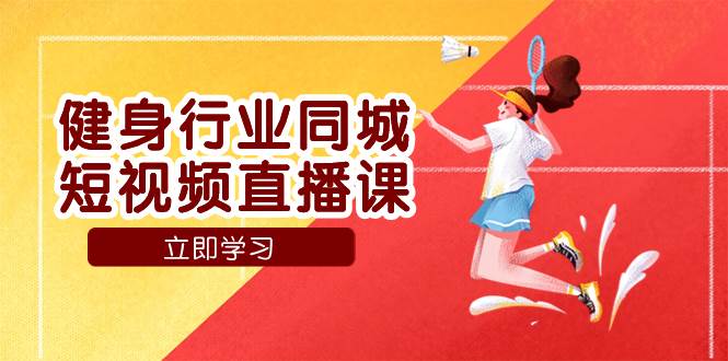 （7629期）健身行业同城短视频直播课，通过抖音低成本获客提升业绩，门店标准化流…网赚项目-副业赚钱-互联网创业-独家轻创IP星泽云创