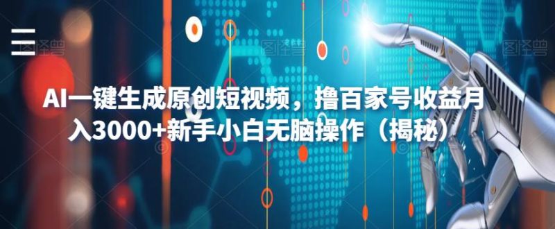 AI一键生成原创短视频，撸百家号收益月入3000+新手小白无脑操作（揭秘）网赚项目-副业赚钱-互联网创业-独家轻创IP星泽云创
