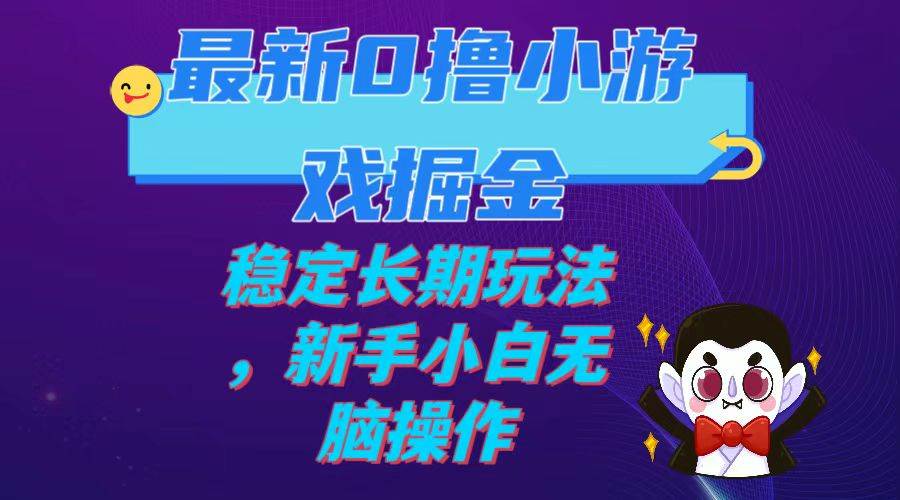（7626期）最新0撸小游戏掘金单机日入100-200稳定长期玩法，新手小白无脑操作网赚项目-副业赚钱-互联网创业-独家轻创IP星泽云创
