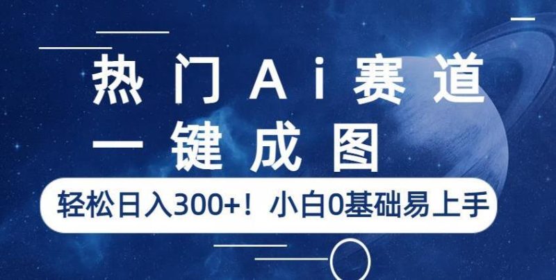 热门Ai赛道,一键成图,轻松日入300+!小白0基础易上手【揭秘】网赚项目-副业赚钱-互联网创业-独家轻创IP星泽云创