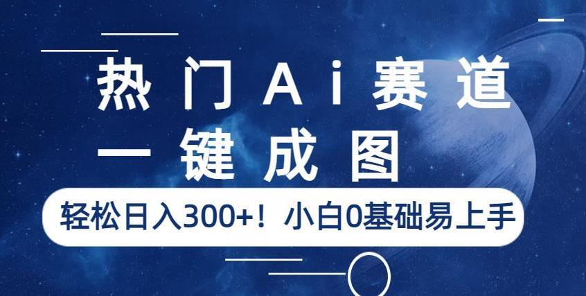 热门Ai赛道，一键成图，轻松日入300+！小白0基础易上手【揭秘】网赚项目-副业赚钱-互联网创业-独家轻创IP星泽云创