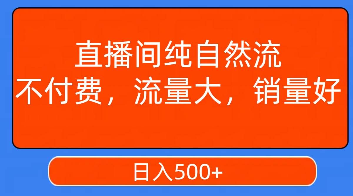 （7622期）直播间纯自然流，不付费，流量大，销量好，日入500+网赚项目-副业赚钱-互联网创业-独家轻创IP星泽云创