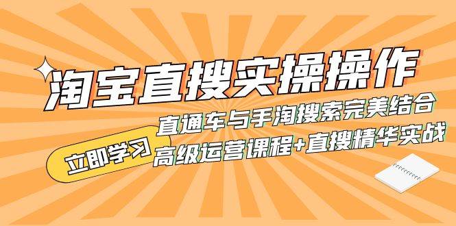 （7618期）淘宝直搜实操操作 直通车与手淘搜索完美结合（高级运营课程+直搜精华实战）网赚项目-副业赚钱-互联网创业-独家轻创IP星泽云创