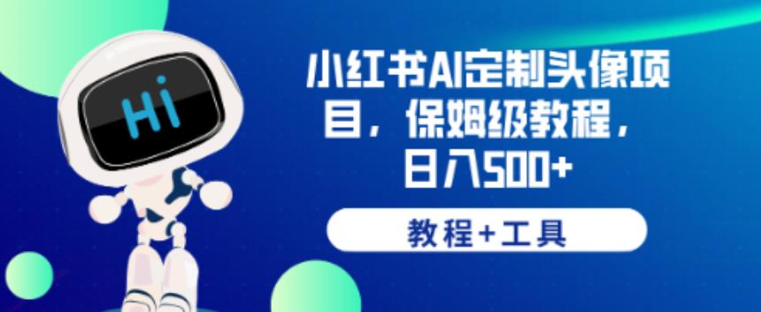 小红书AI定制头像项目，保姆级教程，日入500+【教程+工具】【揭秘】网赚项目-副业赚钱-互联网创业-独家轻创IP星泽云创