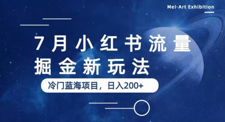 7月小红书流量掘金最新玩法，冷门蓝海小项目，日入200+【揭秘】网赚项目-副业赚钱-互联网创业-独家轻创IP星泽云创