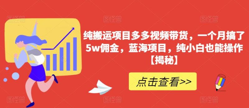 纯搬运项目多多视频带货，一个月搞了5w佣金，蓝海项目，纯小白也能操作【揭秘】网赚项目-副业赚钱-互联网创业-独家轻创IP星泽云创