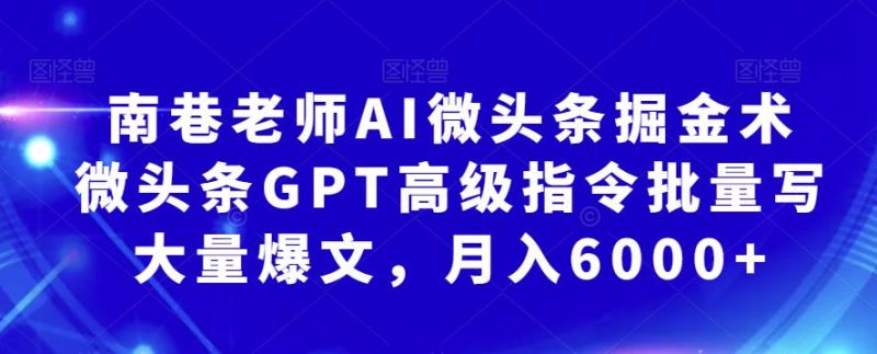 南巷老师AI微头条掘金术：微头条GPT高级指令批量写大量爆文，月入6000+网赚项目-副业赚钱-互联网创业-独家轻创IP星泽云创