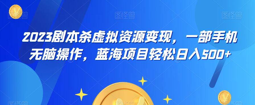 云逸·2023剧本杀虚拟资源变现，一部手机无脑操作，蓝海项目轻松日入500+网赚项目-副业赚钱-互联网创业-独家轻创IP星泽云创