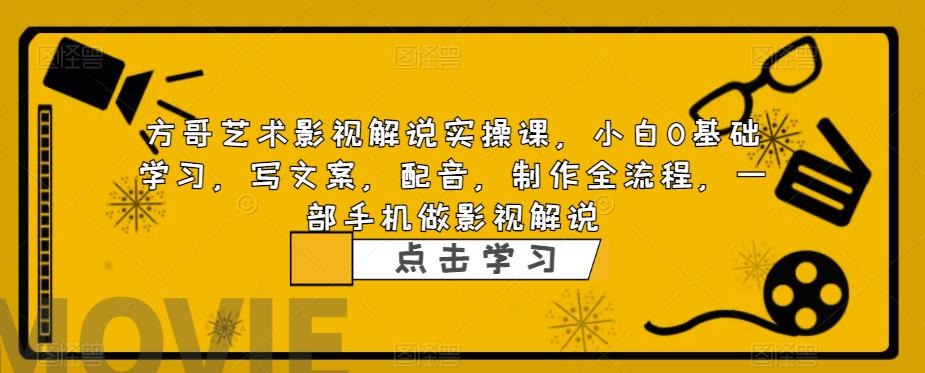 方哥艺术影视解说实操课，小白0基础学习，写文案，配音，制作全流程，一部手机做影视解说网赚项目-副业赚钱-互联网创业-独家轻创IP星泽云创