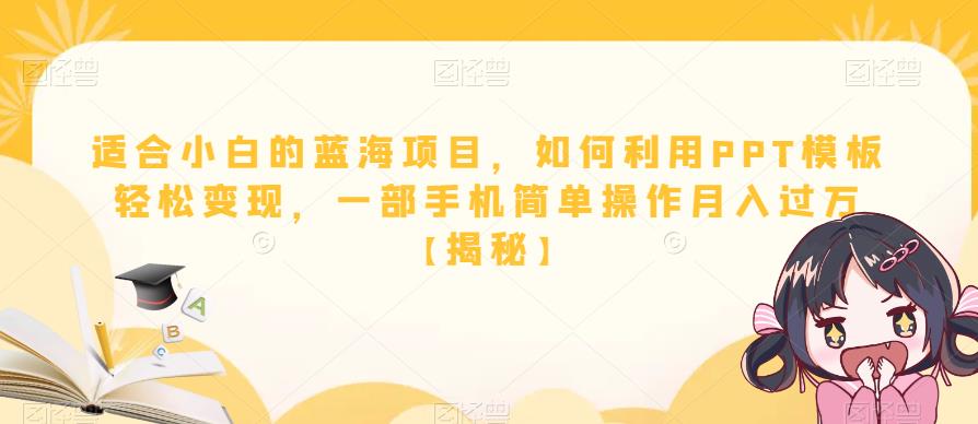 适合小白的蓝海项目，如何利用PPT模板轻松变现，一部手机简单操作月入过万【揭秘】网赚项目-副业赚钱-互联网创业-独家轻创IP星泽云创