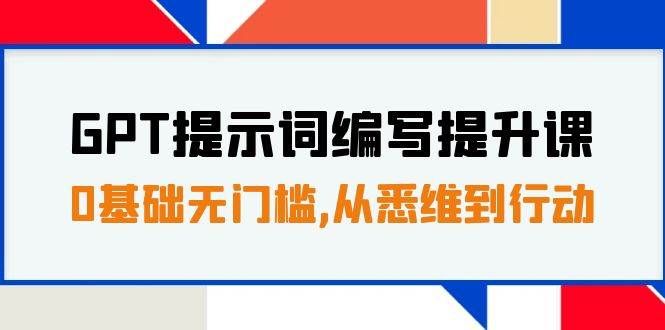 （7592期）GPT提示词编写提升课，0基础无门槛，从悉维到行动，30天16个课时网赚项目-副业赚钱-互联网创业-独家轻创IP星泽云创