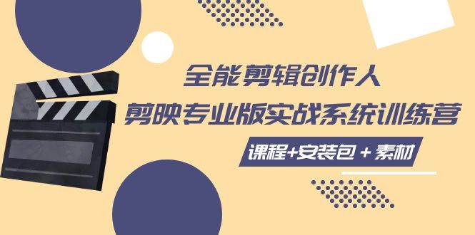 （7663期）全能剪辑-创作人 剪映专业版实战系统训练营  课程+安装包＋素材！网赚项目-副业赚钱-互联网创业-独家轻创IP星泽云创
