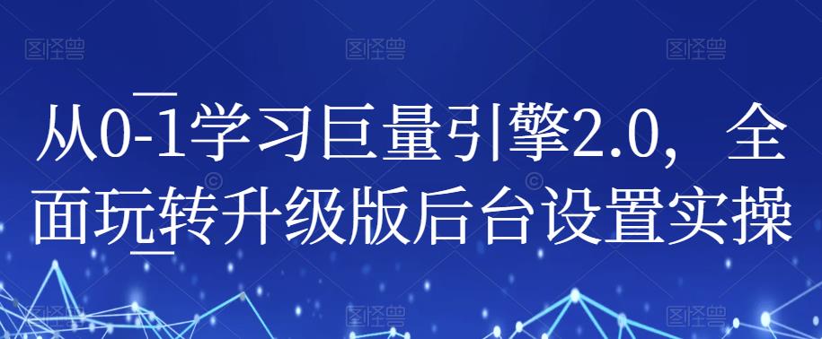 从0-1学习巨量引擎2.0，全面玩转升级版后台设置实操网赚项目-副业赚钱-互联网创业-独家轻创IP星泽云创