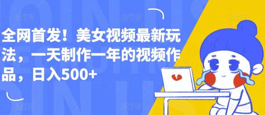 全网首发！美女视频最新玩法，一天制作一年的视频作品，日入500+【揭秘】网赚项目-副业赚钱-互联网创业-独家轻创IP星泽云创