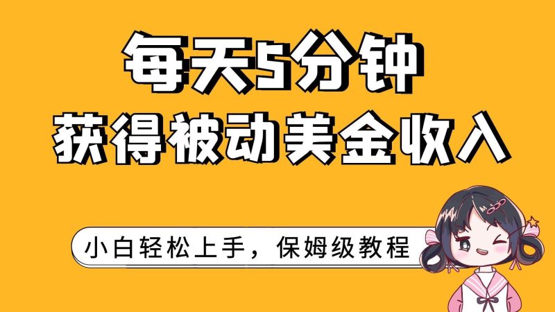 （7650期）每天5分钟，获得被动美金收入，小白轻松上手网赚项目-副业赚钱-互联网创业-独家轻创IP星泽云创