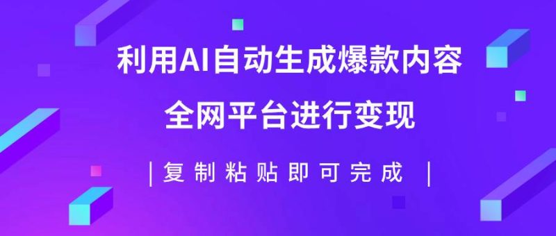 （7682期）利用AI批量生产出爆款内容，全平台进行变现，复制粘贴日入500+网赚项目-副业赚钱-互联网创业-独家轻创IP星泽云创